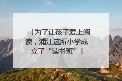 为了让孩子爱上阅读，浦江这所小学成立了“读书班”