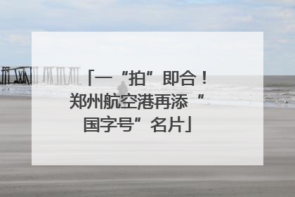 一“拍”即合！郑州航空港再添“国字号”名片