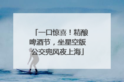 一口惊喜！精酿啤酒节，坐星空版公交兜风夜上海