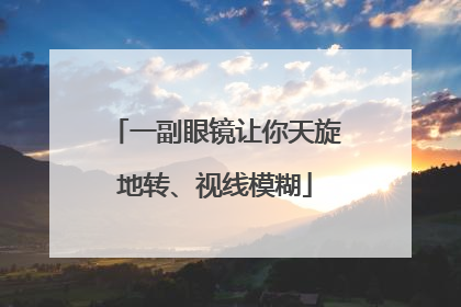 一副眼镜让你天旋地转、视线模糊
