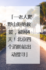 一老人爬野山拒绝救援，被困4天！北京四个消防站出动搜寻
