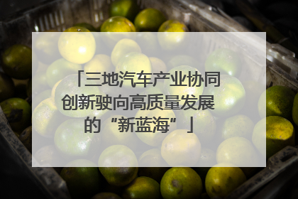 三地汽车产业协同创新驶向高质量发展的“新蓝海”