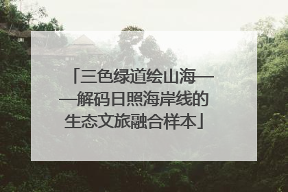 三色绿道绘山海——解码日照海岸线的生态文旅融合样本