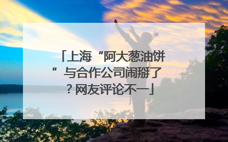 上海“阿大葱油饼”与合作公司闹掰了？网友评论不一