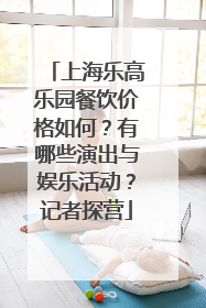 上海乐高乐园餐饮价格如何？有哪些演出与娱乐活动？记者探营
