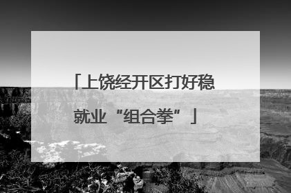 上饶经开区打好稳就业“组合拳”