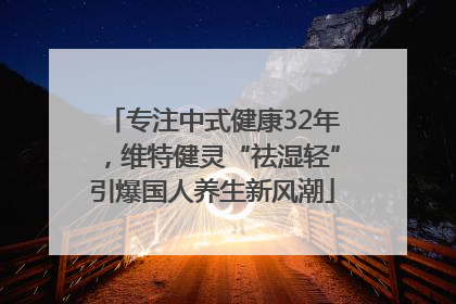 专注中式健康32年，维特健灵“祛湿轻”引爆国人养生新风潮