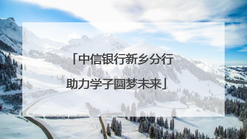 中信银行新乡分行助力学子圆梦未来