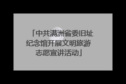 中共满洲省委旧址纪念馆开展文明旅游志愿宣讲活动