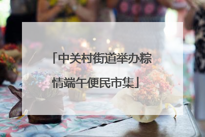 中关村街道举办粽情端午便民市集