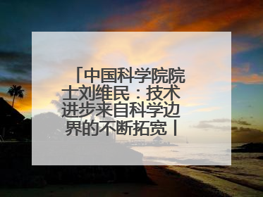 中国科学院院士刘维民：技术进步来自科学边界的不断拓宽丨院士上封面