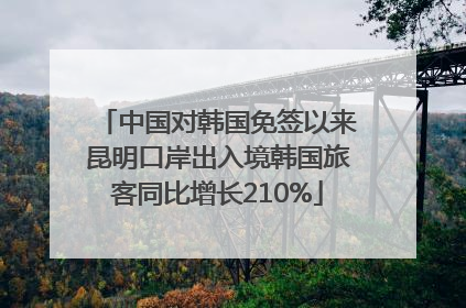 中国对韩国免签以来昆明口岸出入境韩国旅客同比增长210%