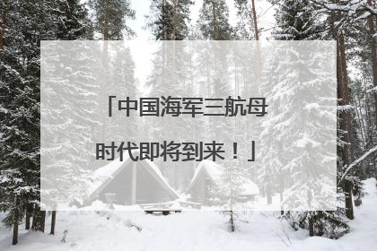 中国海军三航母时代即将到来！