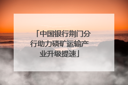 中国银行荆门分行助力磷矿运输产业升级提速