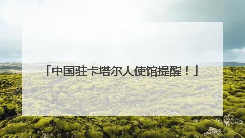 中国驻卡塔尔大使馆提醒！