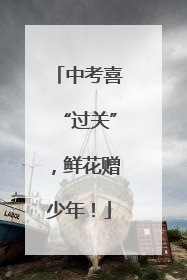 中考喜“过关”，鲜花赠少年！