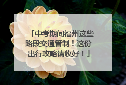 中考期间福州这些路段交通管制！这份出行攻略请收好！