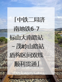 中铁二局济南地铁6-7标山大南路站～茂岭山路站盾构区间双线顺利贯通