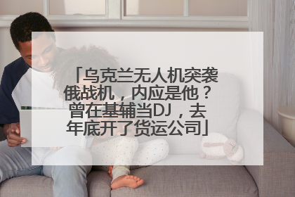 乌克兰无人机突袭俄战机，内应是他？曾在基辅当DJ，去年底开了货运公司