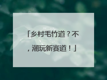 乡村毛竹道？不，潮玩新赛道！