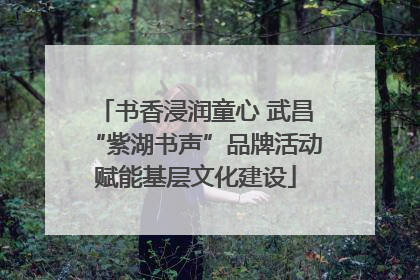 书香浸润童心 武昌“紫湖书声”品牌活动赋能基层文化建设