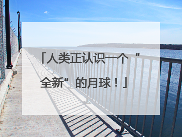 人类正认识一个“全新”的月球！