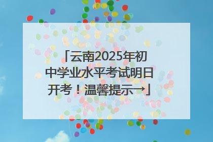 云南2025年初中学业水平考试明日开考！温馨提示→