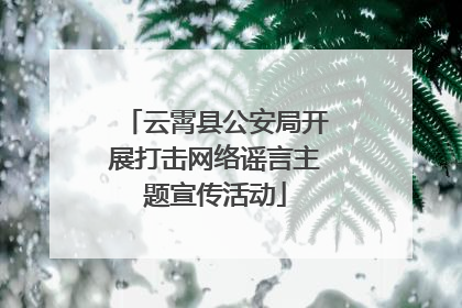 云霄县公安局开展打击网络谣言主题宣传活动