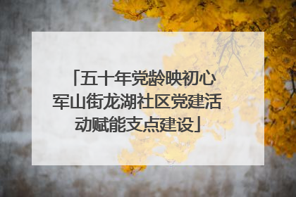 五十年党龄映初心 军山街龙湖社区党建活动赋能支点建设