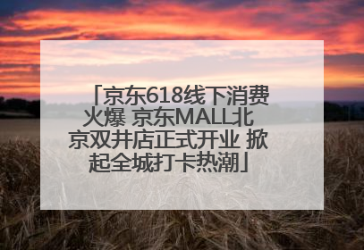 京东618线下消费火爆 京东MALL北京双井店正式开业 掀起全城打卡热潮