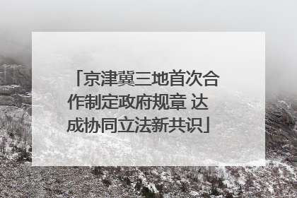 京津冀三地首次合作制定政府规章 达成协同立法新共识