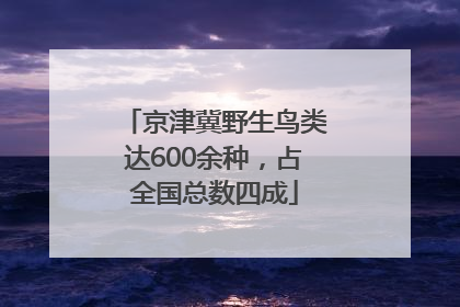 京津冀野生鸟类达600余种，占全国总数四成