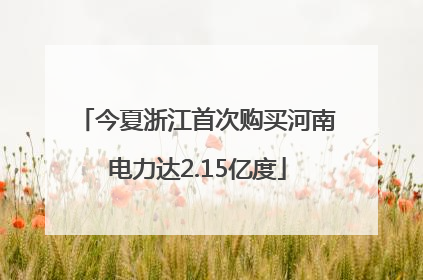 今夏浙江首次购买河南电力达2.15亿度