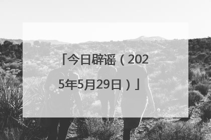 今日辟谣（2025年5月29日）