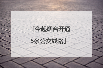 今起烟台开通5条公交线路