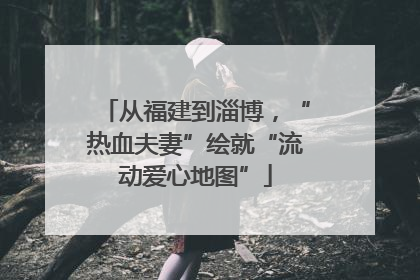 从福建到淄博，“热血夫妻”绘就“流动爱心地图”