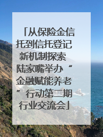 从保险金信托到信托登记新机制探索 陆家嘴举办“金融赋能养老”行动第二期行业交流会