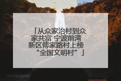 从众家治村到众家共富 宁波前湾新区傅家路村上榜“全国文明村”