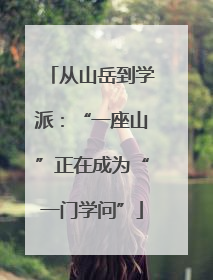 从山岳到学派：“一座山”正在成为“一门学问”