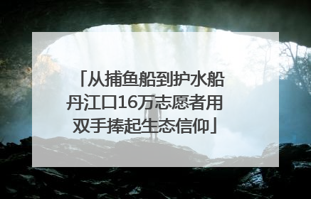 从捕鱼船到护水船 丹江口16万志愿者用双手捧起生态信仰