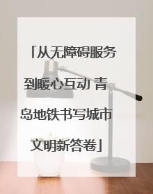 从无障碍服务到暖心互动 青岛地铁书写城市文明新答卷