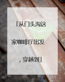 从门头沟这家咖啡厅出发，穿越到