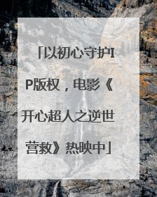 以初心守护IP版权，电影《开心超人之逆世营救》热映中
