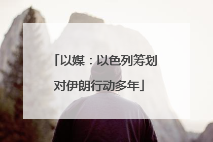 以媒：以色列筹划对伊朗行动多年