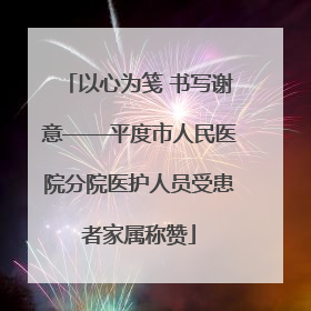 以心为笺 书写谢意——平度市人民医院分院医护人员受患者家属称赞