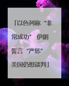 以色列称“非常成功” 伊朗誓言“严惩” 美国仍想谈判