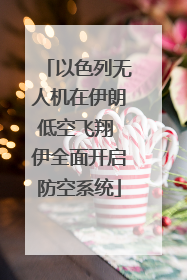 以色列无人机在伊朗低空飞翔 伊全面开启防空系统