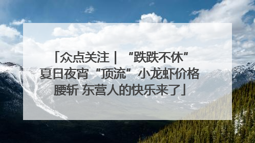 众点关注｜“跌跌不休” 夏日夜宵“顶流”小龙虾价格腰斩 东营人的快乐来了