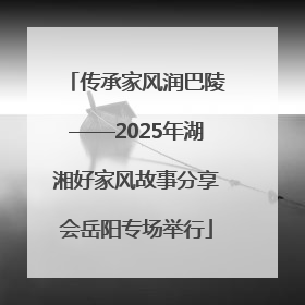 传承家风润巴陵——2025年湖湘好家风故事分享会岳阳专场举行
