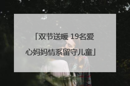双节送暖 19名爱心妈妈情系留守儿童